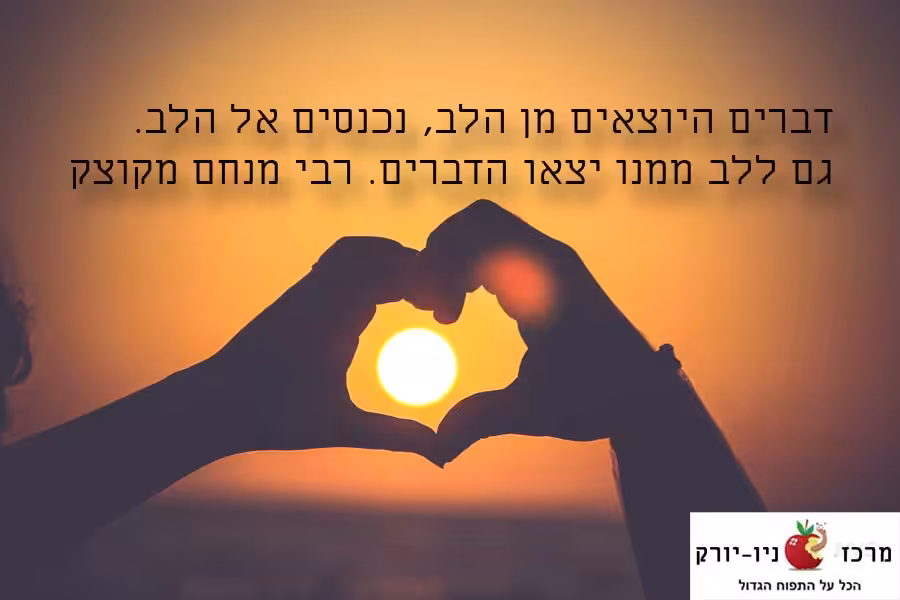 גם ללב ממנו יצאו הדברים.