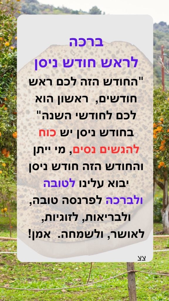 ברכה לחודש ניסן - ראש חודש ניסן "החודש הזה לכם ראש חודשים,
ראשון הוא לכם לחודשי השנה" בחודש ניסן יש כוח להגשים נסים, מי ייתן והחודש הזה חודש ניסן יבוא עלינו לטובה ולברכה לפרנסה טובה, ולבריאות, לזוגיות, לאושר, ולשמחה
