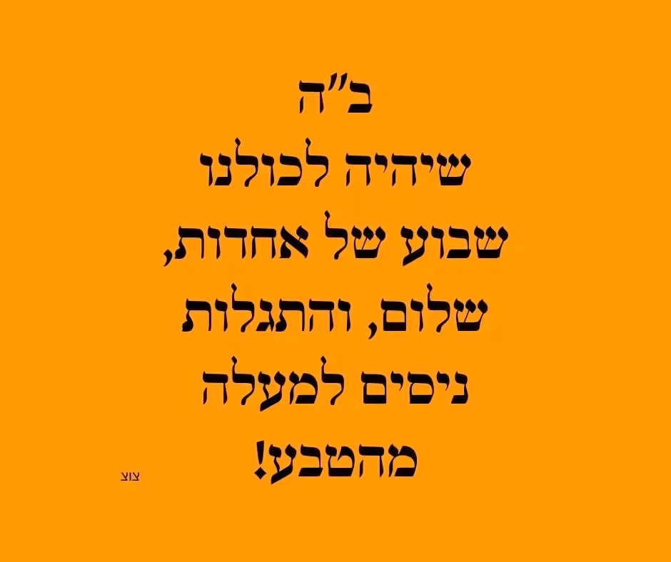 שיהיה לכולנו שבוע של אחדות, שלום, והתגלות ניסים למעלה מהטבע!