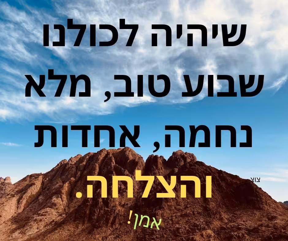 שיהיה לכולנו שבוע טוב, מלא נחמה, אחדות והצלחה.