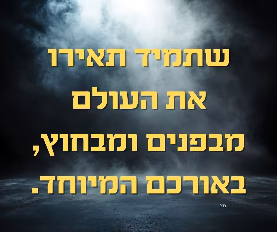שתמיד תאירו את העולם מבפנים ומבחוץ, באורכם המיוחד.