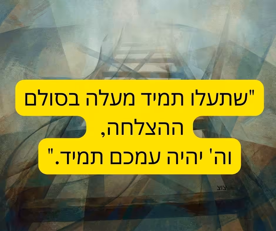 "שתעלו תמיד מעלה בסולם ההצלחה, וה' יהיה עמכם תמיד."