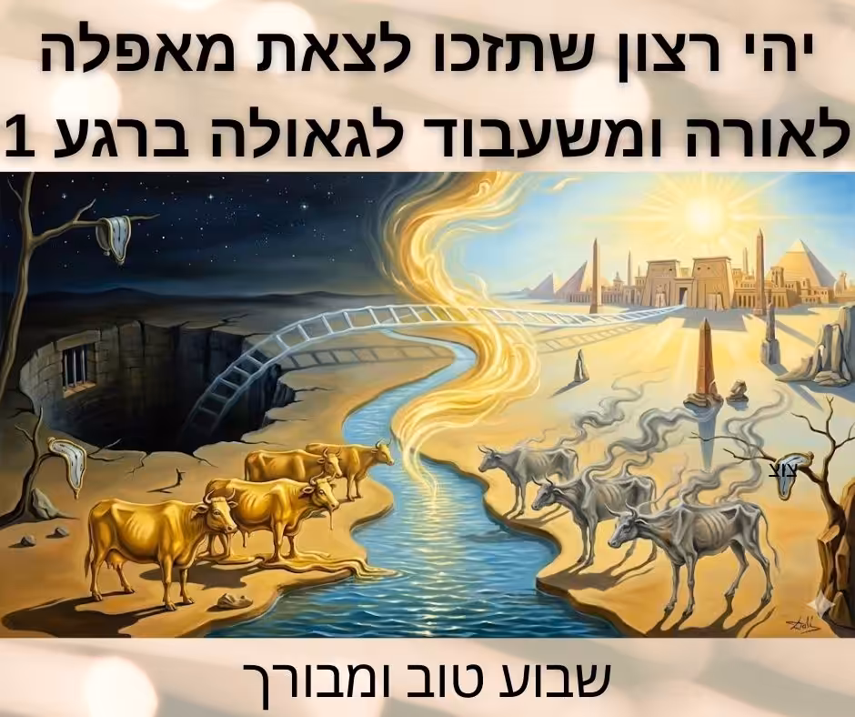 יהי רצון שתזכו לצאת מאפלה לאורה, ומשעבוד לגאולה, ברגע אחד!