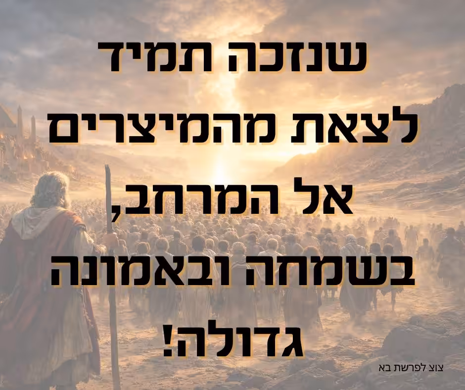 שתזכו תמיד לצאת מהמיצרים אל המרחב, בשמחה ובאמונה גדולה!