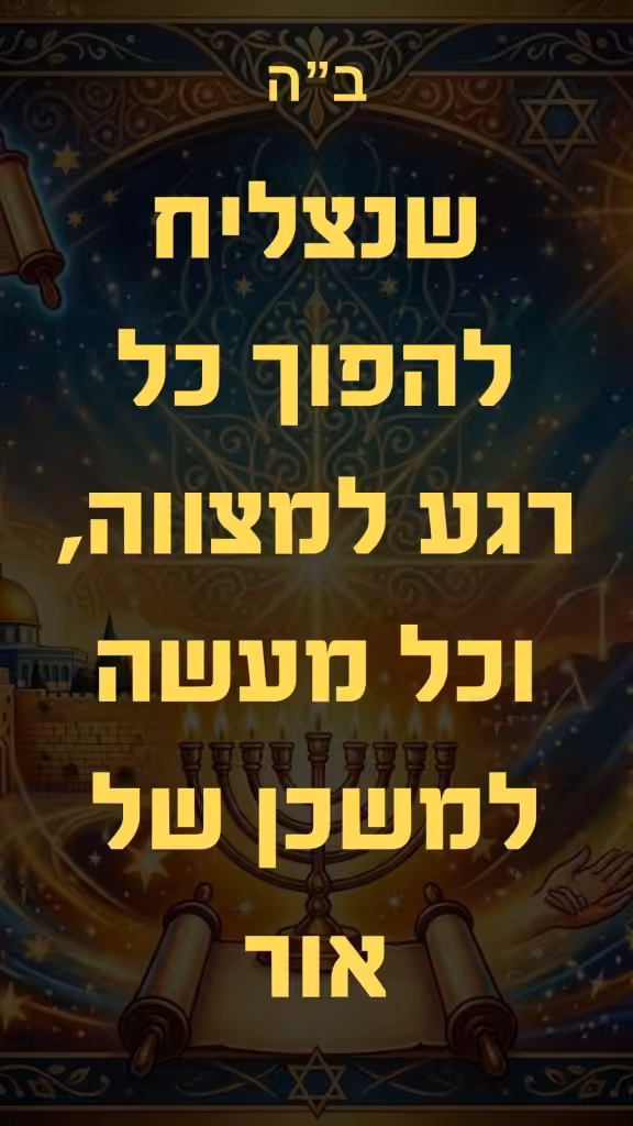 "נהפוך כל רגע למצווה, וכל מעשה למשכן של אור." 🕯️🙌
