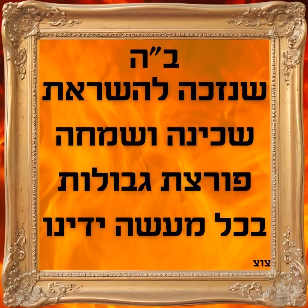 שנזכה להשראת שכינה ושמחה פורצת גבולות בכל מעשה ידינו