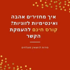 איך מחזירים אהבה ואינטימיות לזוגיות? קורס חינם להעמקת הקשר